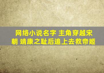 网络小说名字 主角穿越宋朝 靖康之耻后追上去救帝姬